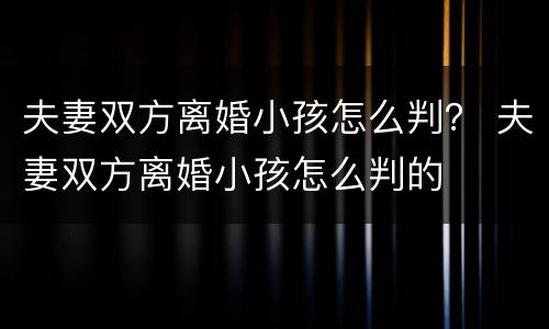 夫妻双方离婚小孩怎么判？ 夫妻双方离婚小孩怎么判的