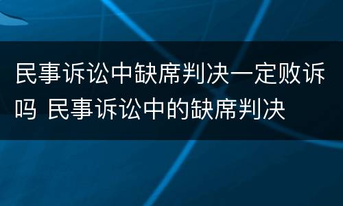 民事诉讼中缺席判决一定败诉吗 民事诉讼中的缺席判决
