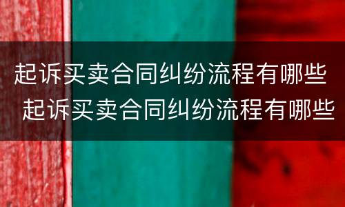 起诉买卖合同纠纷流程有哪些 起诉买卖合同纠纷流程有哪些规定