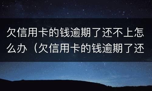 欠信用卡的钱逾期了还不上怎么办（欠信用卡的钱逾期了还不上怎么办会扣工资卡吗）