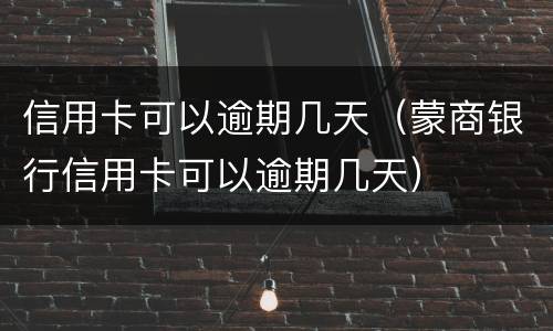 信用卡可以逾期几天（蒙商银行信用卡可以逾期几天）