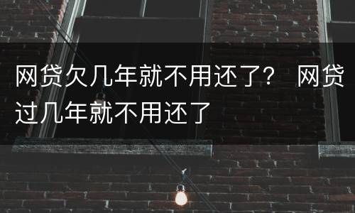 网贷欠几年就不用还了？ 网贷过几年就不用还了