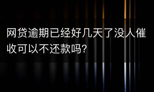 网贷逾期已经好几天了没人催收可以不还款吗？