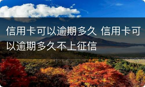 信用卡可以逾期多久 信用卡可以逾期多久不上征信