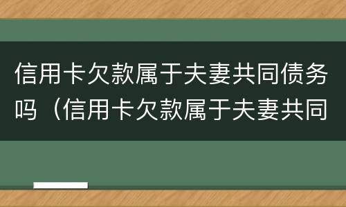 信用卡欠款属于夫妻共同债务吗（信用卡欠款属于夫妻共同债务吗怎么办）