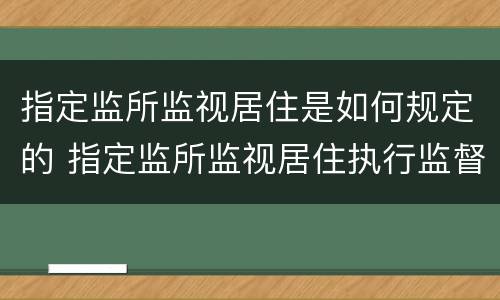 指定监所监视居住是如何规定的 指定监所监视居住执行监督