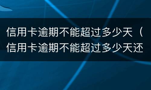 信用卡逾期不能超过多少天（信用卡逾期不能超过多少天还款）