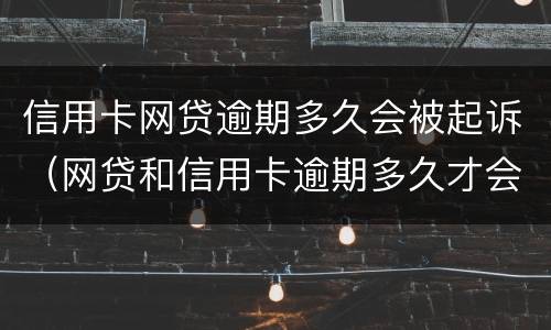 信用卡网贷逾期多久会被起诉（网贷和信用卡逾期多久才会被诟上法庭）