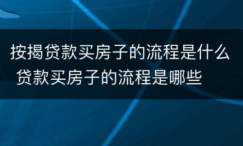 按揭贷款买房子的流程是什么 贷款买房子的流程是哪些