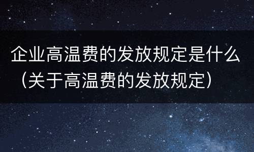 企业高温费的发放规定是什么（关于高温费的发放规定）