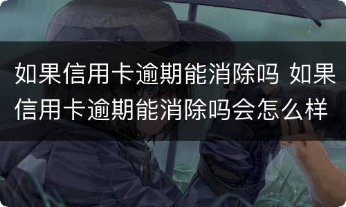 如果信用卡逾期能消除吗 如果信用卡逾期能消除吗会怎么样
