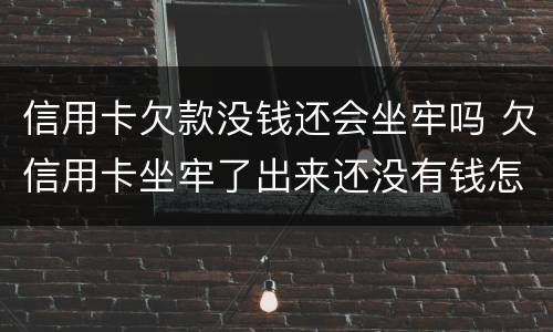 信用卡欠款没钱还会坐牢吗 欠信用卡坐牢了出来还没有钱怎么办