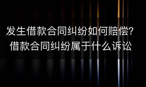 发生借款合同纠纷如何赔偿？ 借款合同纠纷属于什么诉讼