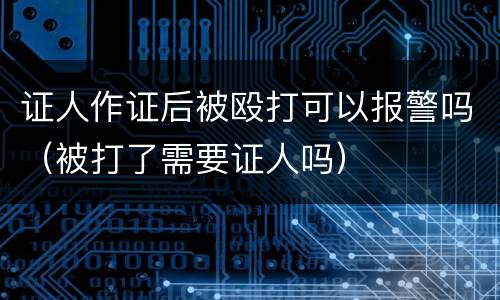证人作证后被殴打可以报警吗（被打了需要证人吗）