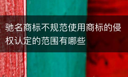 驰名商标不规范使用商标的侵权认定的范围有哪些