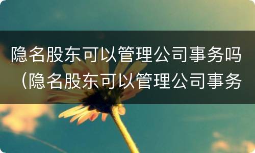 隐名股东可以管理公司事务吗（隐名股东可以管理公司事务吗知乎）