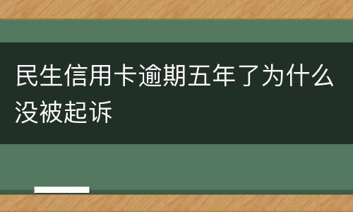 民生信用卡逾期五年了为什么没被起诉