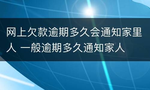 网上欠款逾期多久会通知家里人 一般逾期多久通知家人