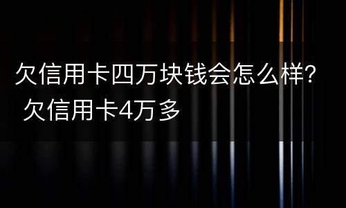 欠信用卡四万块钱会怎么样？ 欠信用卡4万多