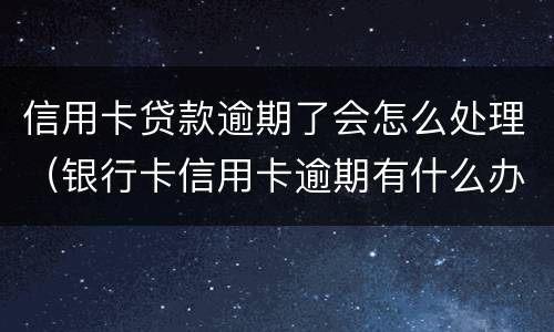 信用卡贷款逾期了会怎么处理(银行卡信用卡逾期有什么办)