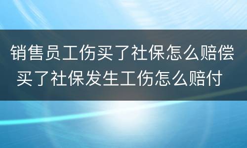 销售员工伤买了社保怎么赔偿 买了社保发生工伤怎么赔付