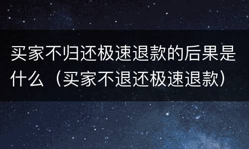 买家不归还极速退款的后果是什么（买家不退还极速退款）