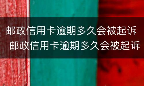 邮政信用卡逾期多久会被起诉 邮政信用卡逾期多久会被起诉呢