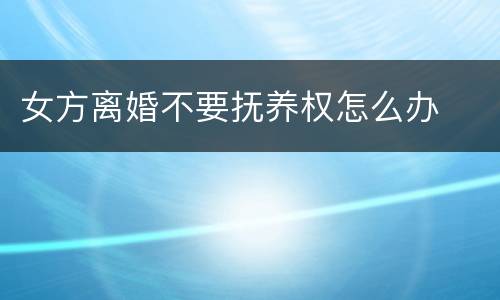 女方离婚不要抚养权怎么办