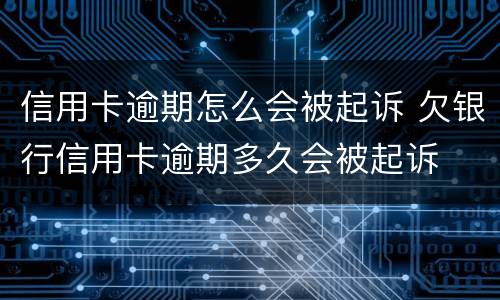 信用卡逾期怎么会被起诉 欠银行信用卡逾期多久会被起诉