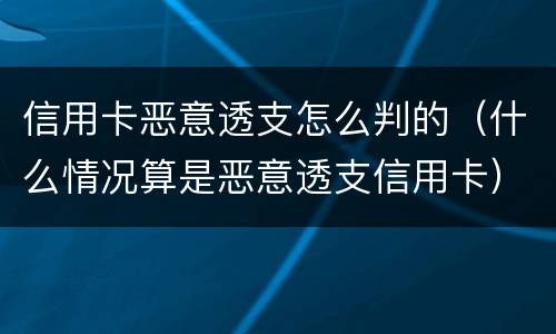 信用卡恶意透支怎么判的（什么情况算是恶意透支信用卡）