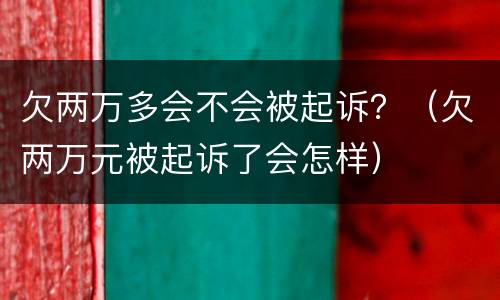 欠两万多会不会被起诉？（欠两万元被起诉了会怎样）