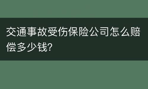 交通事故受伤保险公司怎么赔偿多少钱？