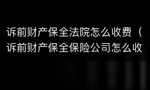 诉前财产保全法院怎么收费（诉前财产保全保险公司怎么收费）