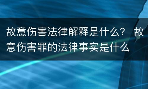 故意伤害法律解释是什么？ 故意伤害罪的法律事实是什么