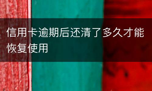 信用卡逾期后还清了多久才能恢复使用