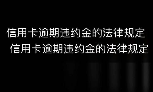 信用卡逾期违约金的法律规定 信用卡逾期违约金的法律规定一般是多少