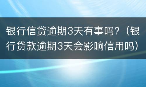 银行信贷逾期3天有事吗?（银行贷款逾期3天会影响信用吗）