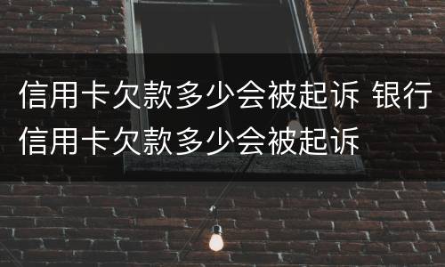 信用卡欠款多少会被起诉 银行信用卡欠款多少会被起诉