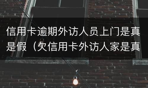信用卡逾期外访人员上门是真是假（欠信用卡外访人家是真是假）