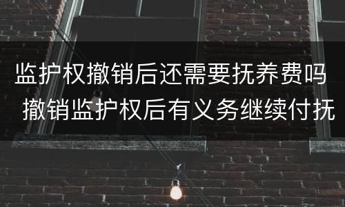 监护权撤销后还需要抚养费吗 撤销监护权后有义务继续付抚养费吗