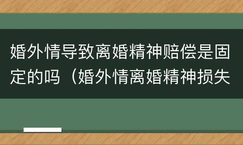 婚外情导致离婚精神赔偿是固定的吗（婚外情离婚精神损失费赔偿标准）