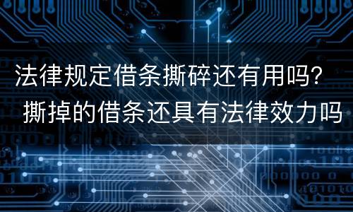 法律规定借条撕碎还有用吗？ 撕掉的借条还具有法律效力吗