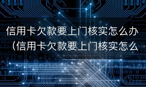 信用卡欠款要上门核实怎么办（信用卡欠款要上门核实怎么办）