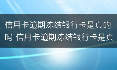 信用卡逾期冻结银行卡是真的吗 信用卡逾期冻结银行卡是真的吗吗