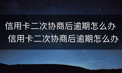 信用卡二次协商后逾期怎么办 信用卡二次协商后逾期怎么办银行起诉了怎么办