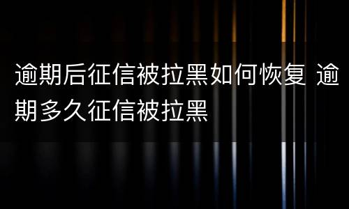 逾期后征信被拉黑如何恢复 逾期多久征信被拉黑