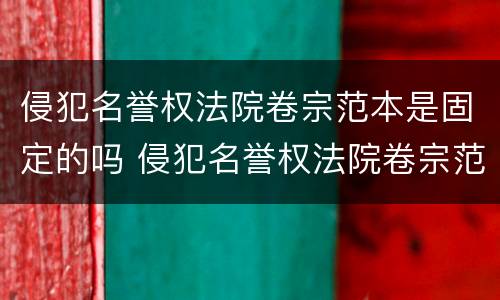 侵犯名誉权法院卷宗范本是固定的吗 侵犯名誉权法院卷宗范本是固定的吗