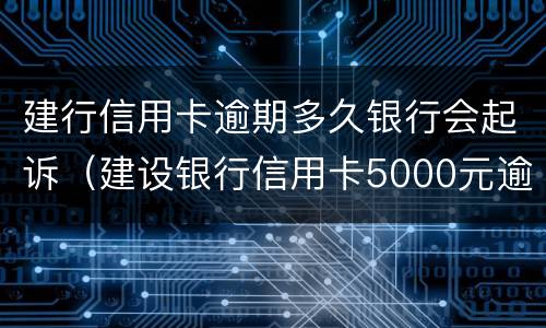 建行信用卡逾期多久银行会起诉（建设银行信用卡5000元逾期多久会起诉）