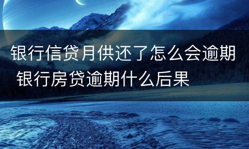 银行信贷月供还了怎么会逾期 银行房贷逾期什么后果