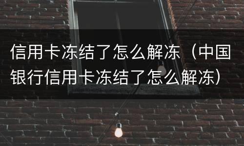 信用卡冻结了怎么解冻（中国银行信用卡冻结了怎么解冻）